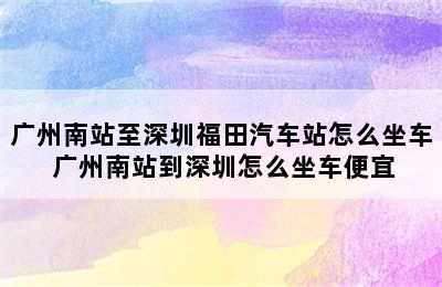 广州南站至深圳福田汽车站怎么坐车 广州南站到深圳怎么坐车便宜